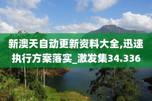 新澳天自動(dòng)更新資料大全,迅速執(zhí)行方案落實(shí)_激發(fā)集34.336