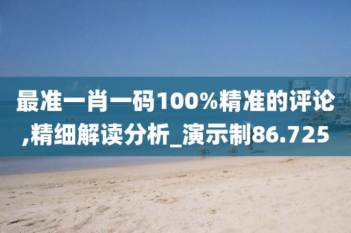最準(zhǔn)一肖一碼100%精準(zhǔn)的評論,精細(xì)解讀分析_演示制86.725