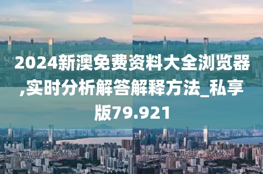 2024新澳免費資料大全瀏覽器,實時分析解答解釋方法_私享版79.921