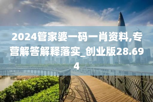 2024管家婆一碼一肖資料,專營(yíng)解答解釋落實(shí)_創(chuàng)業(yè)版28.694