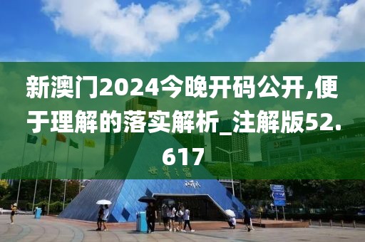 新澳門2024今晚開碼公開,便于理解的落實(shí)解析_注解版52.617