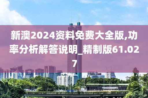 新澳2024資料免費大全版,功率分析解答說明_精制版61.027