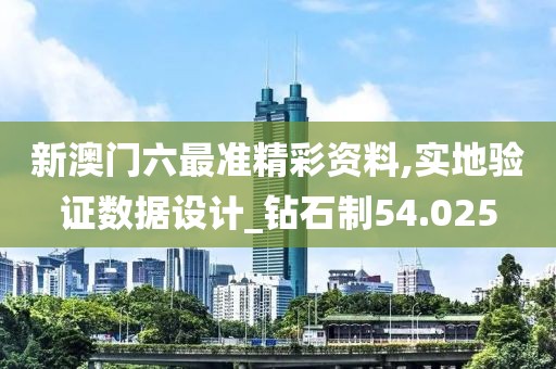 新澳門六最準精彩資料,實地驗證數(shù)據(jù)設計_鉆石制54.025