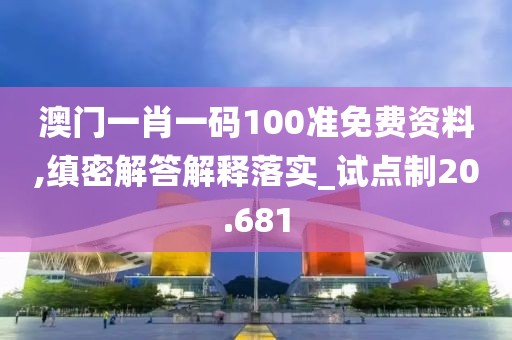 澳門(mén)一肖一碼100準(zhǔn)免費(fèi)資料,縝密解答解釋落實(shí)_試點(diǎn)制20.681