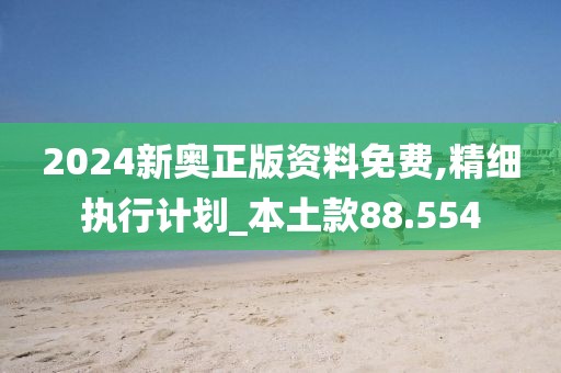 2024新奧正版資料免費(fèi),精細(xì)執(zhí)行計(jì)劃_本土款88.554