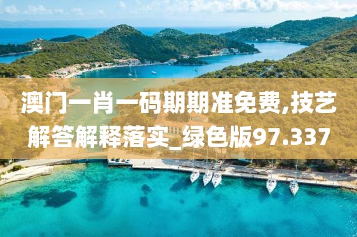 澳門一肖一碼期期準(zhǔn)免費,技藝解答解釋落實_綠色版97.337