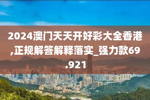 2024澳門天天開好彩大全香港,正規(guī)解答解釋落實_強(qiáng)力款69.921