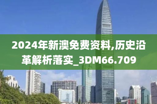 2024年新澳免費資料,歷史沿革解析落實_3DM66.709