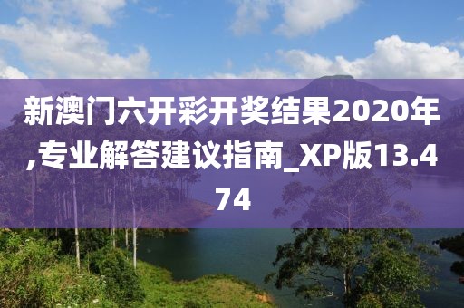 新澳門六開彩開獎(jiǎng)結(jié)果2020年,專業(yè)解答建議指南_XP版13.474