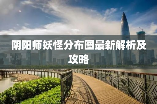 陰陽(yáng)師妖怪分布圖最新解析及攻略