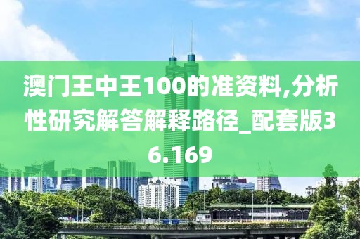 澳門王中王100的準資料,分析性研究解答解釋路徑_配套版36.169