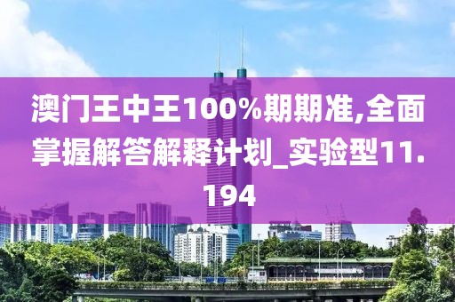 澳門王中王100%期期準(zhǔn),全面掌握解答解釋計劃_實驗型11.194