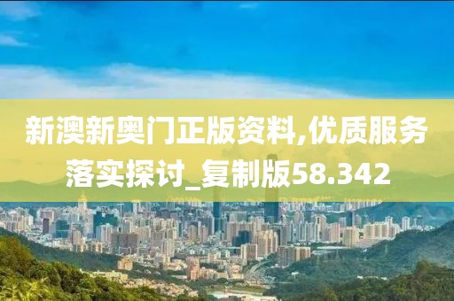 新澳新奧門(mén)正版資料,優(yōu)質(zhì)服務(wù)落實(shí)探討_復(fù)制版58.342