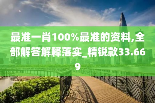 最準(zhǔn)一肖100%最準(zhǔn)的資料,全部解答解釋落實(shí)_精銳款33.669