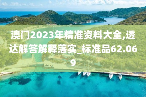 澳門2023年精準(zhǔn)資料大全,透達(dá)解答解釋落實(shí)_標(biāo)準(zhǔn)品62.069