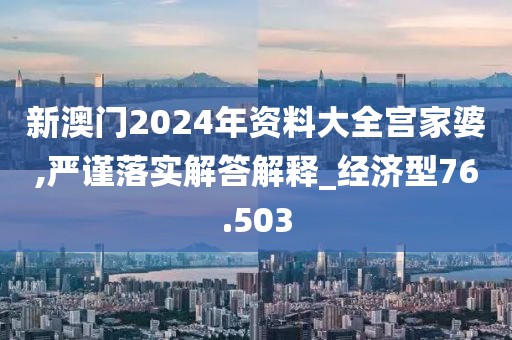 新澳門2024年資料大全宮家婆,嚴謹落實解答解釋_經(jīng)濟型76.503