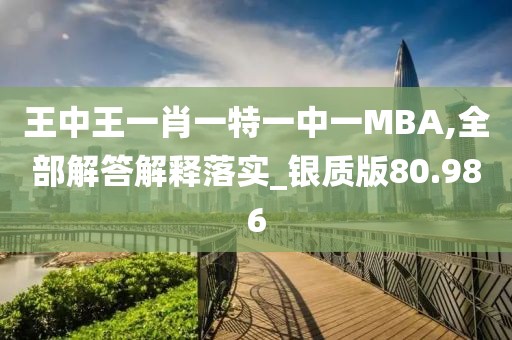 王中王一肖一特一中一MBA,全部解答解釋落實(shí)_銀質(zhì)版80.986