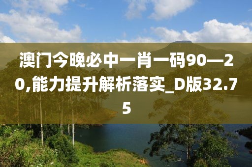 澳門今晚必中一肖一碼90—20,能力提升解析落實(shí)_D版32.75