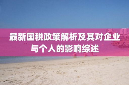 最新國稅政策解析及其對企業(yè)與個人的影響綜述