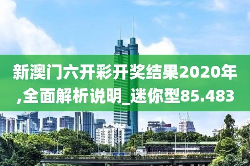 新澳門六開彩開獎(jiǎng)結(jié)果2020年,全面解析說明_迷你型85.483