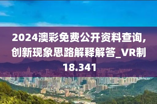 2024澳彩免費(fèi)公開(kāi)資料查詢,創(chuàng)新現(xiàn)象思路解釋解答_VR制18.341