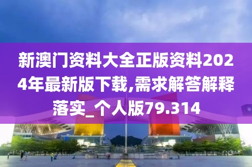 新澳門資料大全正版資料2024年最新版下載,需求解答解釋落實(shí)_個(gè)人版79.314