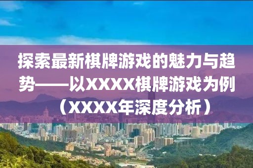 探索最新棋牌游戲的魅力與趨勢——以XXXX棋牌游戲為例（XXXX年深度分析）
