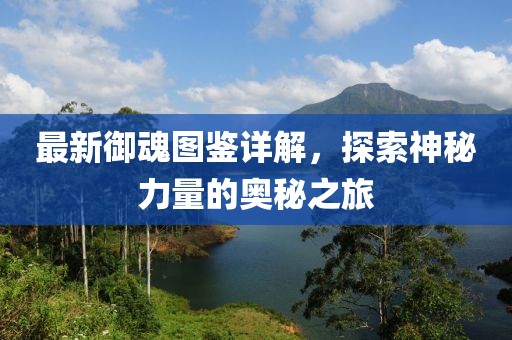 最新御魂圖鑒詳解，探索神秘力量的奧秘之旅