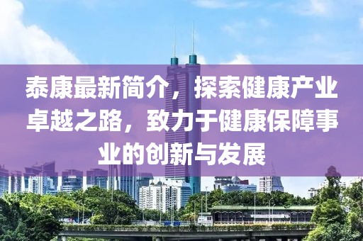 泰康最新簡(jiǎn)介，探索健康產(chǎn)業(yè)卓越之路，致力于健康保障事業(yè)的創(chuàng)新與發(fā)展