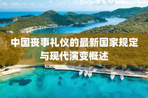 中國(guó)喪事禮儀的最新國(guó)家規(guī)定與現(xiàn)代演變概述