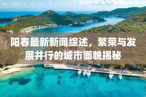 陽(yáng)春最新新聞綜述，繁榮與發(fā)展并行的城市面貌揭秘