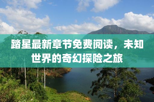 踏星最新章節(jié)免費(fèi)閱讀，未知世界的奇幻探險(xiǎn)之旅