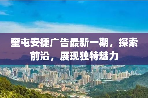 奎屯安捷廣告最新一期，探索前沿，展現(xiàn)獨(dú)特魅力