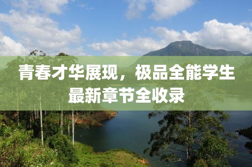 青春才華展現(xiàn)，極品全能學(xué)生最新章節(jié)全收錄