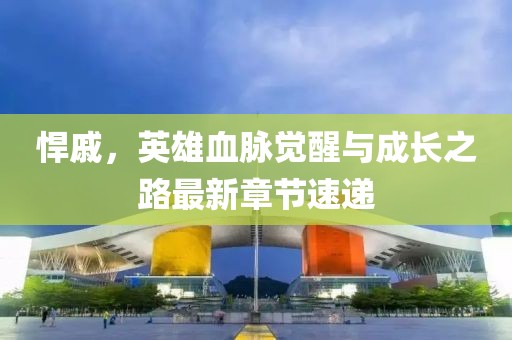 悍戚，英雄血脈覺醒與成長之路最新章節(jié)速遞
