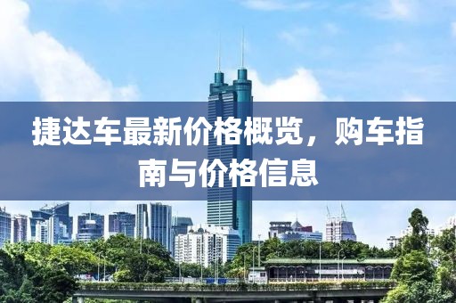 捷達(dá)車最新價格概覽，購車指南與價格信息