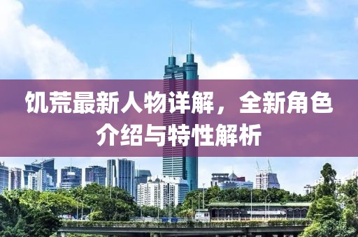饑荒最新人物詳解，全新角色介紹與特性解析