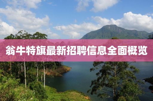 翁牛特旗最新招聘信息全面概覽
