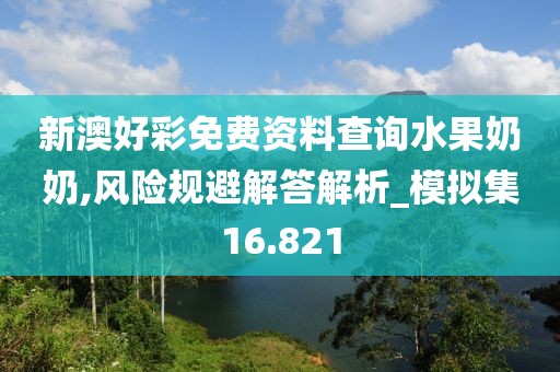新澳好彩免費(fèi)資料查詢水果奶奶,風(fēng)險(xiǎn)規(guī)避解答解析_模擬集16.821