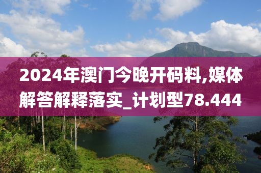 2024年澳門(mén)今晚開(kāi)碼料,媒體解答解釋落實(shí)_計(jì)劃型78.444