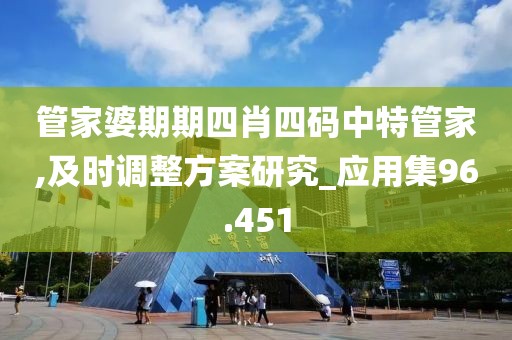 管家婆期期四肖四碼中特管家,及時(shí)調(diào)整方案研究_應(yīng)用集96.451