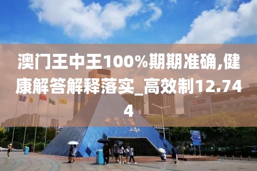 澳門王中王100%期期準(zhǔn)確,健康解答解釋落實(shí)_高效制12.744