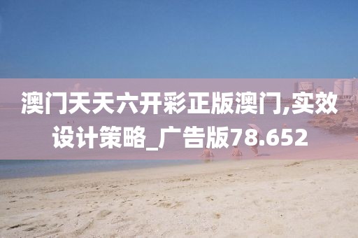 澳門(mén)天天六開(kāi)彩正版澳門(mén),實(shí)效設(shè)計(jì)策略_廣告版78.652