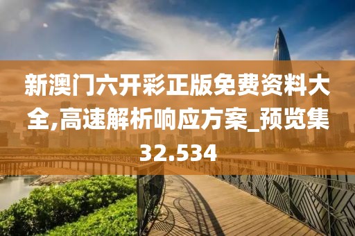 新澳門六開彩正版免費(fèi)資料大全,高速解析響應(yīng)方案_預(yù)覽集32.534