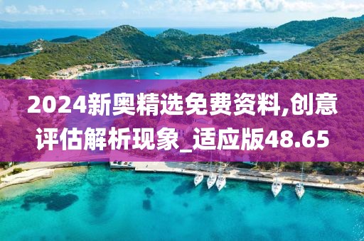 2024新奧精選免費(fèi)資料,創(chuàng)意評估解析現(xiàn)象_適應(yīng)版48.65