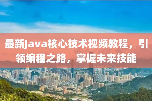 最新Java核心技術(shù)視頻教程，引領(lǐng)編程之路，掌握未來技能