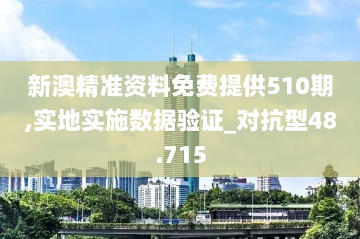 新澳精準(zhǔn)資料免費(fèi)提供510期,實(shí)地實(shí)施數(shù)據(jù)驗(yàn)證_對抗型48.715