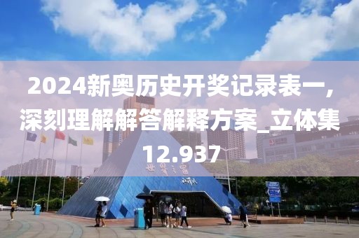 2024新奧歷史開(kāi)獎(jiǎng)記錄表一,深刻理解解答解釋方案_立體集12.937
