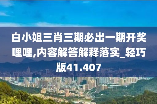 白小姐三肖三期必出一期開獎哩哩,內(nèi)容解答解釋落實_輕巧版41.407