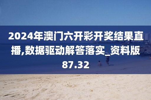 2024年澳門六開彩開獎結(jié)果直播,數(shù)據(jù)驅(qū)動解答落實_資料版87.32